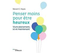 Penser moins pour être heureux Vivre pleinement ici et maintenant - Steven C. Hayes - Eyrolles - broché - Guide