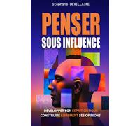 PENSER SOUS INFLUENCE: Développer son esprit critique, construire librement ses opinions
