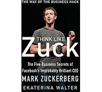 Pensez comme Zuck : Les cinq secrets d'affaires de Mark Zuckerberg, l'improbable et brillant PDG de Facebook