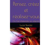 Pensez, créez et réalisez-vous: Ou l'art d'atteindre ses objectifs