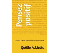 Pensez positif: Comment changer vos pensées changera votre vie