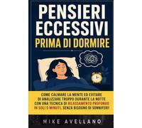 PENSIERI ECCESSIVI PRIMA DI DORMIRE: Come calmare la mente ed evitare di analizzare troppo durante la notte con una tecnica di rilassamento profondo in soli 5 minuti, senza bisogno di sonniferi!