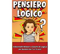 PENSIERO LOGICO: INDOVINELLI MISTERI E GIOCHI DI LOGICA PER BAMBINI DAI 7 AI 15 ANNI