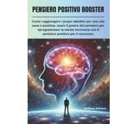 Pensiero Positivo Booster: Come Raggiungere I Propri Obiettivi Per Una Vita Sana E Positiva, Usare Il Potere Del Pensiero Per Riprogrammare La Mente ... Successo (The Mind Booster) (Italian Edition)