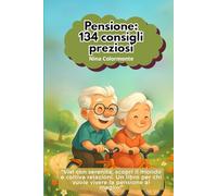 PENSIONE:134 CONSIGLI PREZIOSI: Vivi con serenità, scopri il mondo e coltiva relazioni. Un libro per chi vuole vivere la pensione al meglio!"
