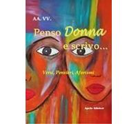 Penso Donna E Scrivo... Versi, Pensieri, Aforismi