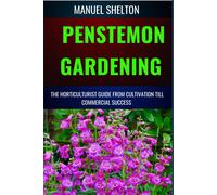 Penstemon Gardening Horticulturists Guide From Cultivation Till Commercial Success: The Ultimate Guide For Horticulturists, Tips, Techniques For Thriving Plants And Profitable Ventures
