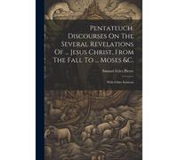 Pentateuch. Discourses On The Several Revelations Of ... Jesus Christ, From The Fall To ... Moses &c.