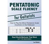 Pentatonic Scale Fluency: Learn How To Play the Minor Pentatonic Scale Effortlessly Anywhere on the Fretboard