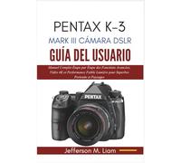 PENTAX K-3 MARK III CÁMARA DSLR GUÍA DEL USUARIO: Manual Completo Paso a Paso de Funciones Avanzadas, Video 4K y Rendimiento con Poca Luz para Retratos y Paisajes Impresionantes
