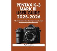 PENTAX K-3 MARK III USER GUIDE 2025-2026: A Comprehensive Step-by-step manual Guide to Photography and Videography?