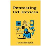 Pentesting Iot Devices: Embedded Systems And Smart Tech Exploitation