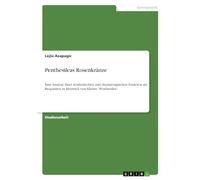 Penthesileas Rosenkränze: Eine Analyse ihrer symbolischen und dramaturgischen Funktion als Requisiten in Heinrich von Kleists "Penthesilea"