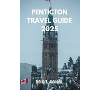 PENTICTON TRAVEL GUIDE 2025: Discover the Best of British Columbia’s Hidden Gem: Adventure, Wine, Culture, and Relaxation Await