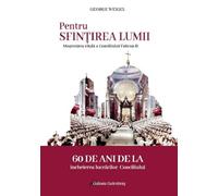 Pentru sfintirea lumii. Mostenirea vitala a Conciliului Vatican II - George Weigel