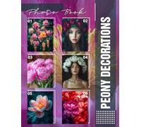 Peony Decorations Photo Book: Stunning Floral Arrangements Featuring 40 Vibrant Images For Elegant Home Decor Ideas