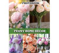 Peony Home Decor Photography Book: A Stylish Collection Featuring Elegant Peony Flowers For Home Inspiration And Interior Design Enthusiasts