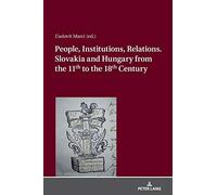 People, Institutions, Relations. Slovakia And Hungary From The 11th To The 18th Century