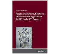 People, Institutions, Relations. Slovakia And Hungary From The 11th To The 18th Century