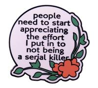 People Need To Start Appreciating The Effort I Put In To Not Being A Serial Killer Words Funny Words Épinglette en émail Plante Fleur Lettre Broche Badge Humour Citations Pin Décoration Vêtements