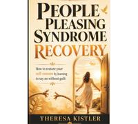 People Pleasing Syndrome Recovery: How to restore your self-esteem by learning to say no without guilt