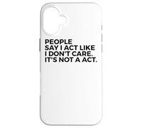 People Say I Act Like I Don't Care It's Not A Act - Drôle Coque pour iPhone 16 Plus