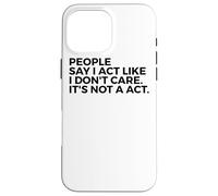 People Say I Act Like I Don't Care It's Not A Act - Drôle Coque pour iPhone 16 Pro Max