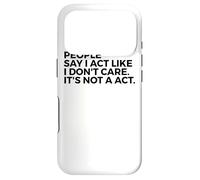 People Say I Act Like I Don't Care It's Not A Act - Drôle Coque pour iPhone 17 Pro