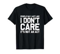 People Say I Act Like I Don't Care... It's Not an Act T-Shirt