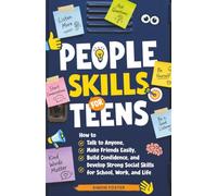 People Skills for Teens: How to Talk to Anyone, Make Friends Easily, Build Confidence, and Develop Strong Social Skills for School, Work, and Life