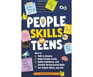 People Skills for Teens: How to Talk to Anyone, Make Friends Easily, Build Confidence, and Develop Strong Social Skills for School, Work, and Life