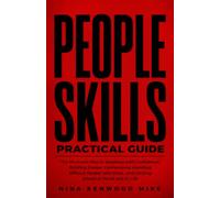 PEOPLE SKILLS; PRACTICAL GUIDE: The No-Guess Map to Speaking with Confidence, Building Deeper Connections, Handling Difficult People with Ease, and Getting Ahead at Work and in Life