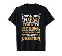 People Think I'm Crazy ? I Talk to My Dogs What Am I Suppose T-Shirt