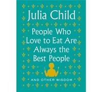 People Who Love to Eat Are Always the Best People Julia Child (Auteur)