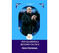 Pep Guardiola Beyond Tactics: How Pep Guardiola Rewrites the Laws of Football
