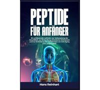 Peptide für Anfänger: Ein umfassender Leitfaden zur Verbesserung der Gesundheit, zur Behandlung chronischer Schmerzen und zur Enthüllung der Geheimnisse von Anti-Aging und Langlebigkeit