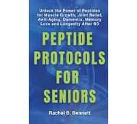 Peptide Protocols for Seniors: Unlock the Power of Peptides for Muscle Growth, Joint Relief, Anti-Aging, Dementia, Memory Loss, and Longevity After 60