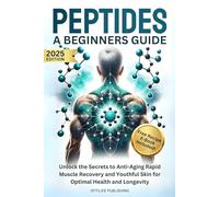 Peptides A Beginners Guide: Unlock the Secrets to Anti-Aging Rapid Muscle Recovery and Youthful Skin for Optimal Health and Longevity