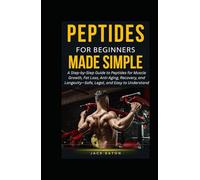 PEPTIDES FOR BEGINNERS MADE SIMPLE: A Step-by-Step Guide to Peptides for Muscle Growth, Fat Loss, Anti-Aging, Recovery, and Longevity-Safe, Legal, and Easy to Understand