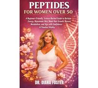 Peptides For Women Over 50: A Beginner-Friendly, Science-Backed Guide To Reclaim Energy, Rejuvenate Skin, Boost Hair Growth, Restore Metabolism, And Age With Confidence And Timeless Vitality