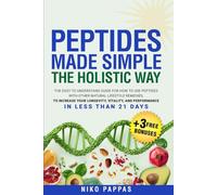 Peptides Made Simple the Holistic Way: Easy-To-Understand Guide on How to Use Peptides with Natural Lifestyle Remedies to increase Longevity, Vitality, & Performance in Less Than 21 Days
