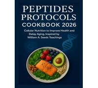 PEPTIDES PROTOCOLS COOKBOOK 2026: Cellular nutrition to improve health and delay aging, inspired by William A Seeds Teachings