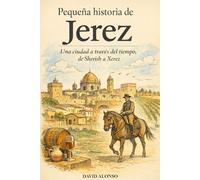 Pequeña historia de Jerez: Una ciudad a través del tiempo, de Sherish a Xerez