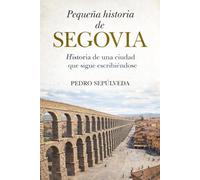 Pequeña historia de Segovia: Historia de una ciudad que sigue escribiéndose