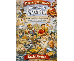 Pequeña y disparatada Historia de España: Cómo sobrevivimos a nosotros mismos durante más de dos mil años