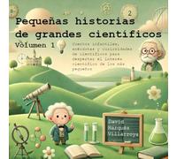 Pequeñas historias de grandes científicos. Volumen 1: Cuentos infantiles, anécdotas y curiosidades de científicos para despertar el interés científico de los más pequeños