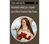 Pequeño camino hacia Dios: Encontrando santidad, paz y propósito con el Libro de Oración de Santa Teresita