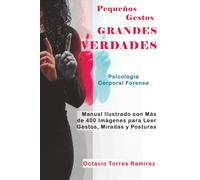Pequeños Gestos, Grandes Verdades: Manual Ilustrado con Más de 400 Imágenes para Leer Gestos, Miradas y Posturas