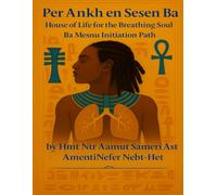 Per Ankh en Sesen Ba: House of Life for the Breathing Soul: A Peristyle Court Initiation Textbook and Manual