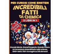 Per curiosi come Einstein - Incredibili fatti di chimica: 2 LIBRI IN 1 GRANDE FORMATO - La Tavola Periodica, scienza facile e visiva per tutti. Storie sorprendenti degli elementi dell'universo